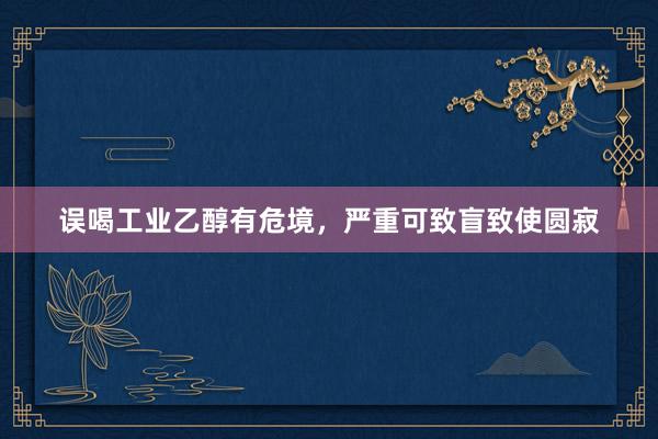 误喝工业乙醇有危境，严重可致盲致使圆寂