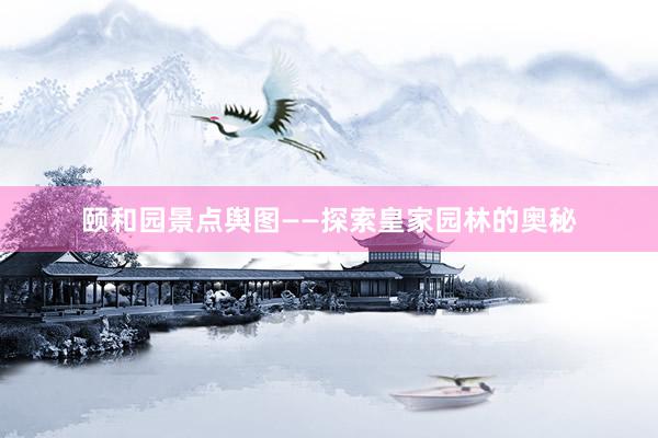 颐和园景点舆图——探索皇家园林的奥秘